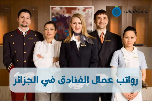 رواتب عمال الفنادق في الجزائر والعلاوات والحوافز التي يتلقاها عمال الفنادق 2025