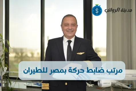 مرتب ضابط حركة بمصر للطيران وكيفية التقديم للوظيفة بمصر للطيران 2025