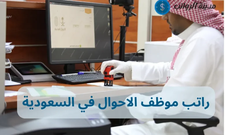 كم راتب موظف الاحوال في السعودية والعوامل التي تحدد الراتب؟