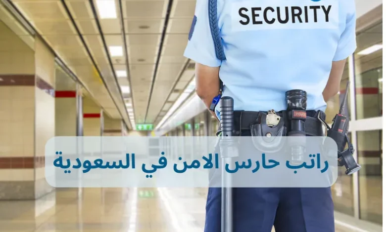 كم راتب حارس الامن في السعودية والبدلات التي يحصل عليها؟