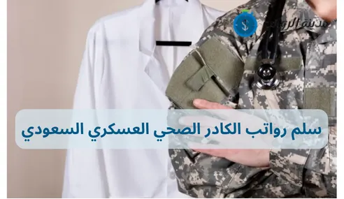سلم رواتب الكادر الصحي العسكري السعودي: مقارنة بين الدرجات