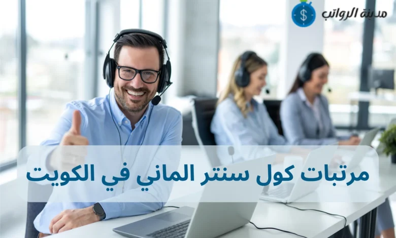 مرتبات كول سنتر الماني في الكويت وخطوات بدء مسيرتك المهنية